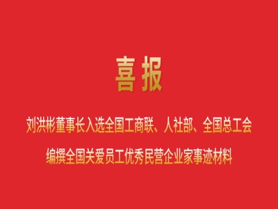 喜報丨劉洪彬董事長入選全國工商聯(lián)、人社部、全國總工會編撰全國關愛員工優(yōu)秀民營企業(yè)家事跡材料